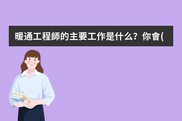 暖通工程師的主要工作是什么？你會(huì)選擇這個(gè)行業(yè)嗎？